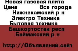 Новая газовая плита  › Цена ­ 4 500 - Все города, Нижнекамский р-н Электро-Техника » Бытовая техника   . Башкортостан респ.,Баймакский р-н